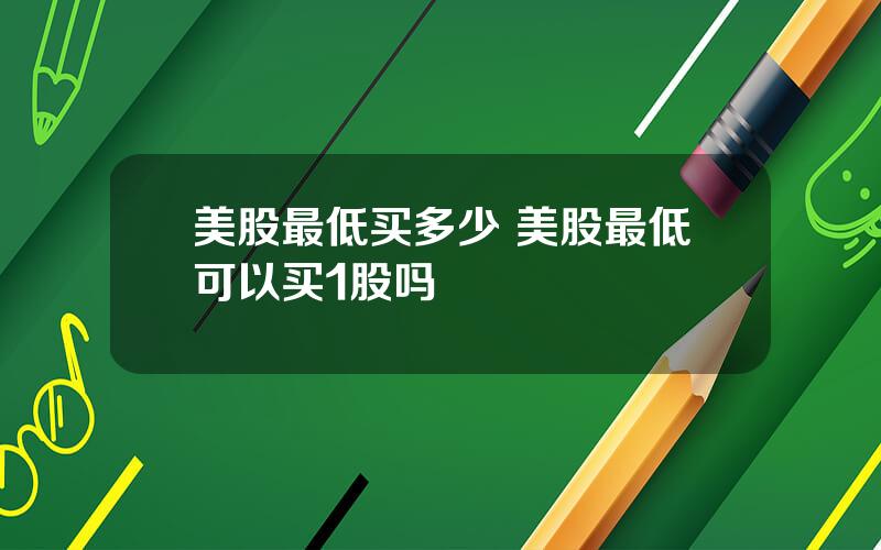 美股最低买多少 美股最低可以买1股吗